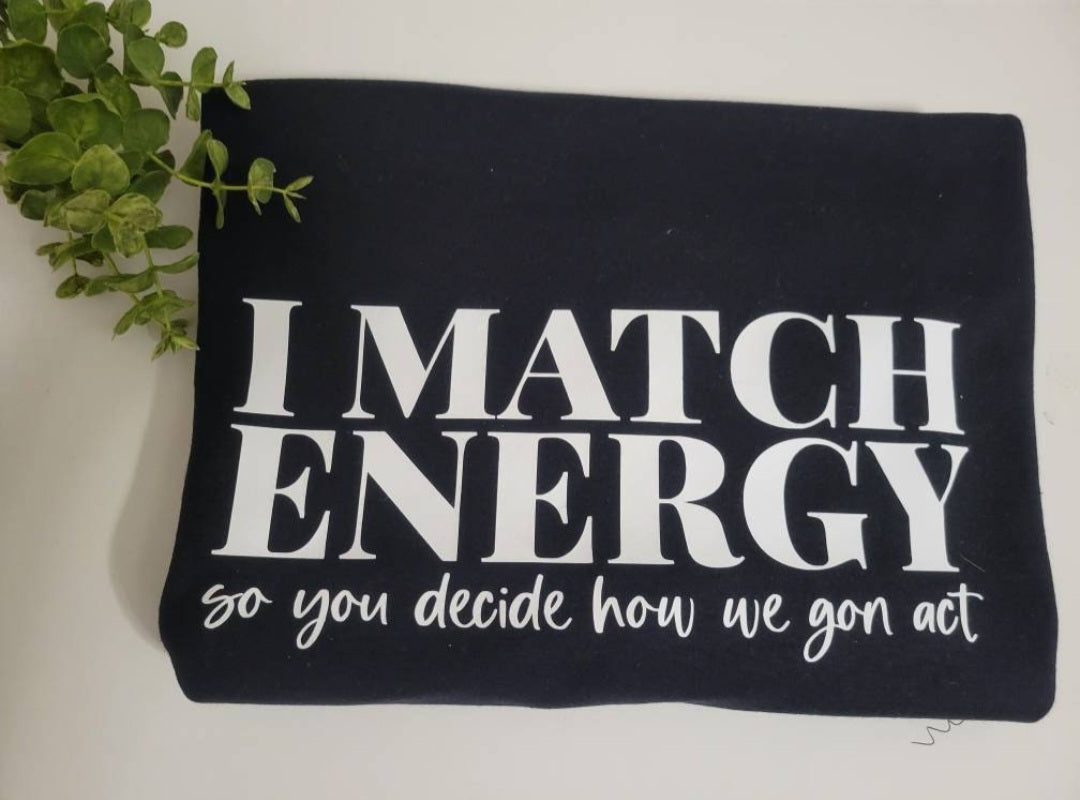 I Match Energy You Decide How We Gon Act Shirt